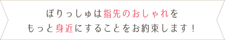 ぽりっしゅは指先のおしゃれをもっと身近にすることをお約束します！